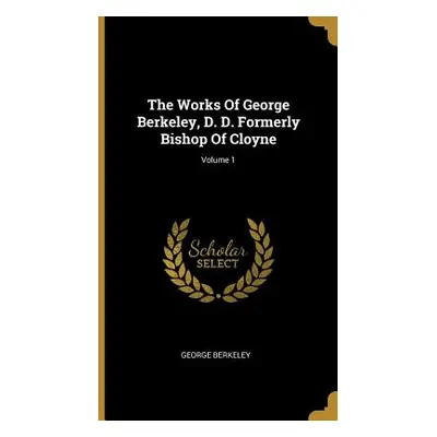 "The Works Of George Berkeley, D. D. Formerly Bishop Of Cloyne; Volume 1" - "" ("Berkeley George