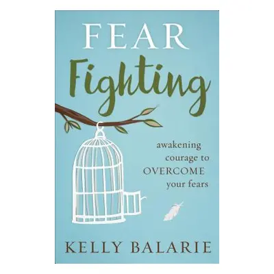 "Fear Fighting: Awakening Courage to Overcome Your Fears" - "" ("Balarie Kelly")