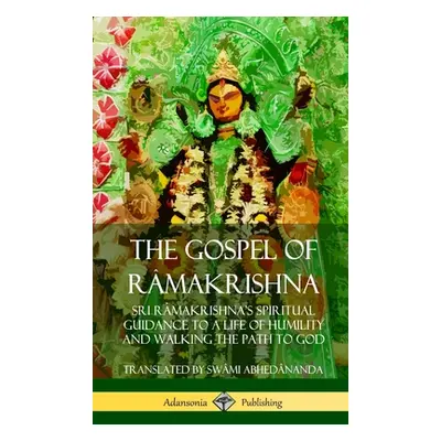 "The Gospel of Râmakrishna: Sri Râmakrishna's Spiritual Guidance to a Life of Humility and Wal