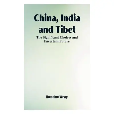 "China, India and Tibet: The Significant Choices and Uncertain Future" - "" ("Wray Romaine")