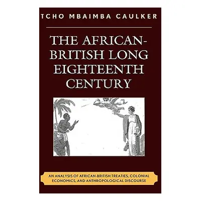 "The African-British Long Eighteenth Century: An Analysis of African-British Treaties, Colonial 