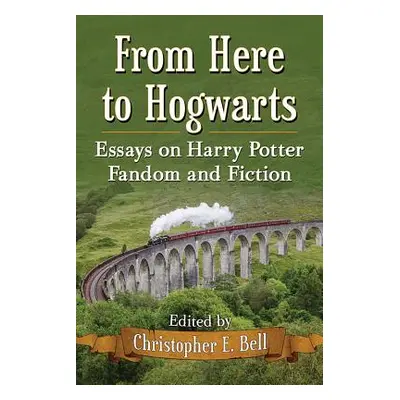 "From Here to Hogwarts: Essays on Harry Potter Fandom and Fiction" - "" ("Bell Christopher E.")