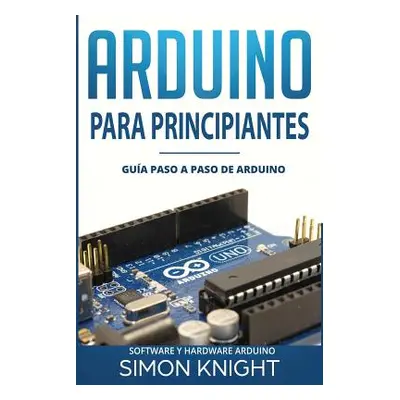 "Arduino Para Principiantes: Gua Paso a Paso de Arduino (Software Y Hardware Arduino)" - "" ("Kn