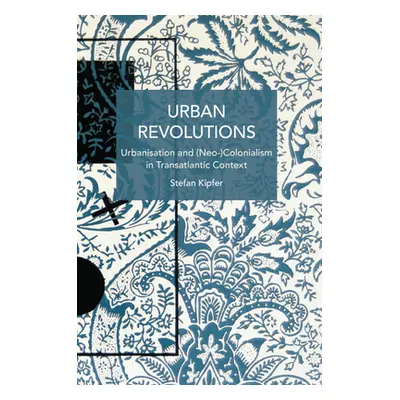 "Urban Revolutions: Urbanisation and (Neo-)Colonialism in Transatlantic Context" - "" ("Kipfer S