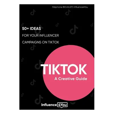 "TikTok: A Creative Guide:50+ ideas for your influencer campaigns on TikTok" - "" ("Bouillet Stp