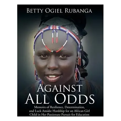 "Against All Odds: Memoirs of Resilience, Determination, and Luck Amidst Hardship for an African