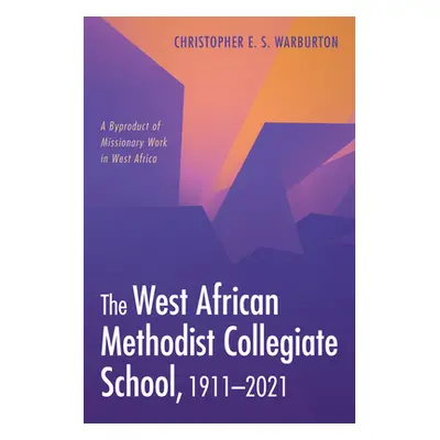 "The West African Methodist Collegiate School, 1911-2021" - "" ("Warburton Christopher E. S.")