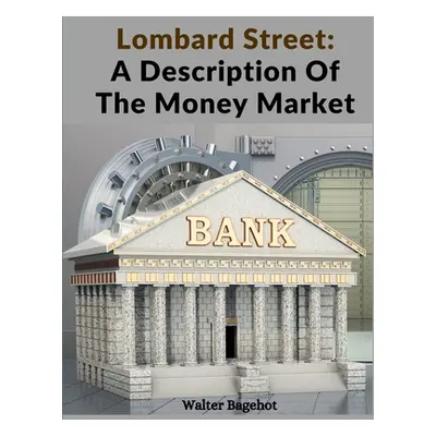 "Lombard Street: A Description Of The Money Market" - "" ("Walter Bagehot")