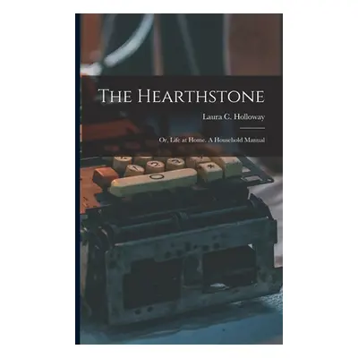 "The Hearthstone; or, Life at Home. A Household Manual" - "" ("Laura C. (Laura Carter) Holloway"