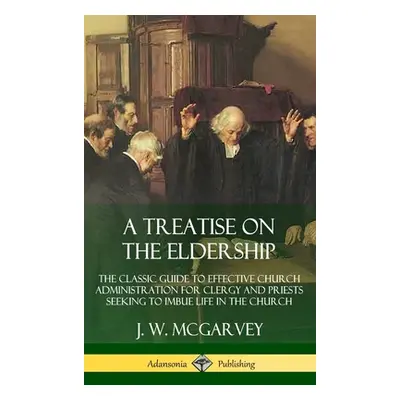 "A Treatise on the Eldership: The Classic Guide to Effective Church Administration for Clergy an