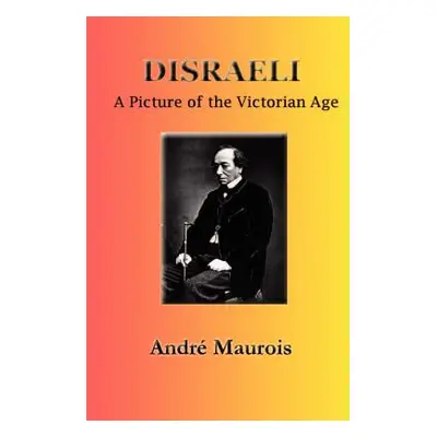 "Disraeli: A Picture of the Victorian Age" - "" ("Maurois Andre")