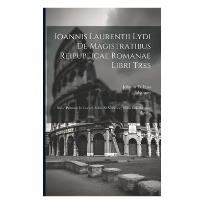 "Ioannis Laurentii Lydi De Magistratibus Reipublicae Romanae Libri Tres: Nunc Primum In Lucem Ed