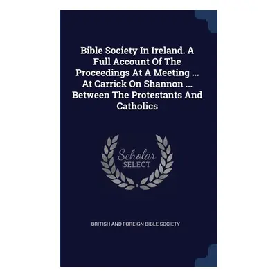 "Bible Society In Ireland. A Full Account Of The Proceedings At A Meeting ... At Carrick On Shan