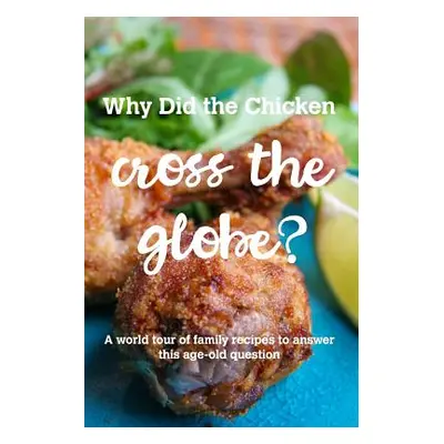 "Why Did the Chicken Cross the Globe?: A world tour of family recipes to answer the age-old ques