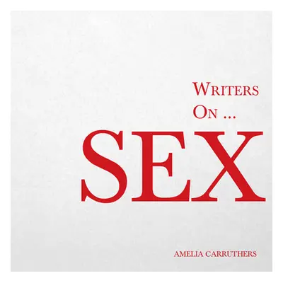 "Writers on... Sex: A Book of Quotes, Poems and Literary Reflections" - "" ("Carruthers Amelia")