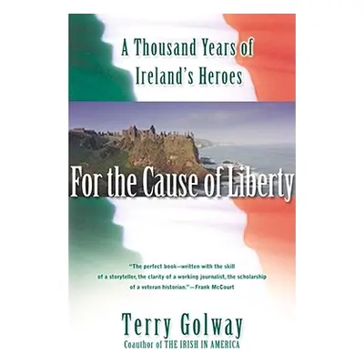 "For the Cause of Liberty: A Thousand Years of Ireland's Heroes" - "" ("Golway Terry")