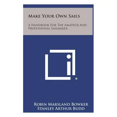 "Make Your Own Sails: A Handbook for the Amateur and Professional Sailmaker" - "" ("Bowker Robin