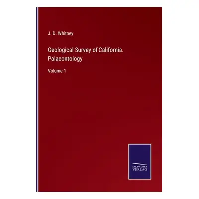 "Geological Survey of California. Palaeontology: Volume 1" - "" ("Whitney J. D.")