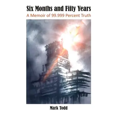 "Six Months and Fifty Years: A Memoir of 99.999 Percent Truth" - "" ("Todd Mark")