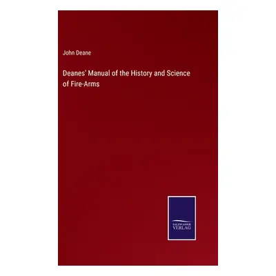 "Deanes' Manual of the History and Science of Fire-Arms" - "" ("Deane John")