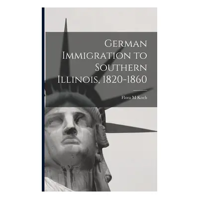 "German Immigration to Southern Illinois, 1820-1860" - "" ("Koch Flora M.")