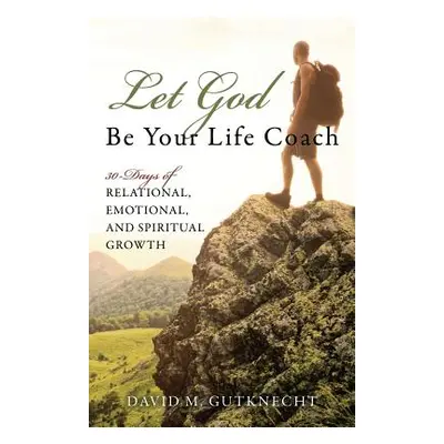 "Let God Be Your Life Coach: 30-Days of Relational, Emotional, and Spiritual Growth" - "" ("Gutk