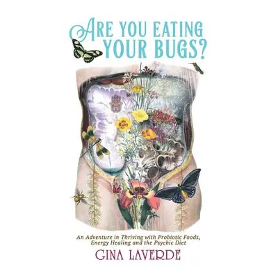 "Are You Eating Your Bugs?: An Adventure in Thriving with Probiotic Foods, Energy Healing and th