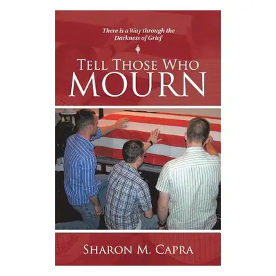 "Tell Those Who Mourn: There Is a Way through the Darkness of Grief" - "" ("Capra Sharon M.")