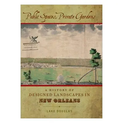 "Public Spaces, Private Gardens: A History of Designed Landscapes in New Orleans" - "" ("Douglas