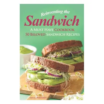 "Reinventing the Sandwich: A Must Have Cookbook; 50 Beloved Sandwich Recipes" - "" ("Humphreys D