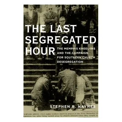 "Last Segregated Hour: The Memphis Kneel-Ins and the Campaign for Southern Church Desegregation"