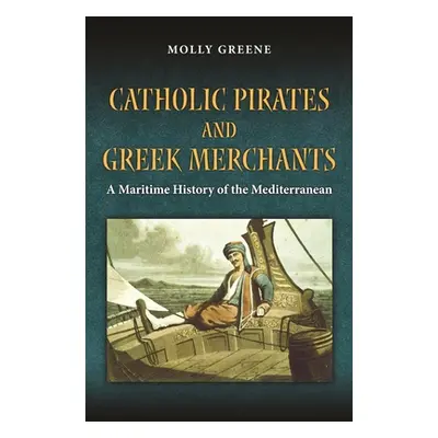 "Catholic Pirates and Greek Merchants: A Maritime History of the Early Modern Mediterranean" - "