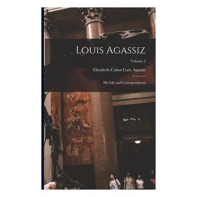 "Louis Agassiz: His Life and Correspondence; Volume 2" - "" ("Agassiz Elizabeth Cabot Cary")