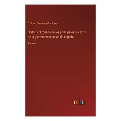 "Historia razonada de los principales sucesos de la gloriosa revolucin de Espaa: Tomo 4" - "" ("