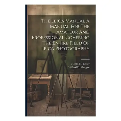 "The Leica Manual A Manual For The Amateur And Professional Covering The Entire Field Of Leica P