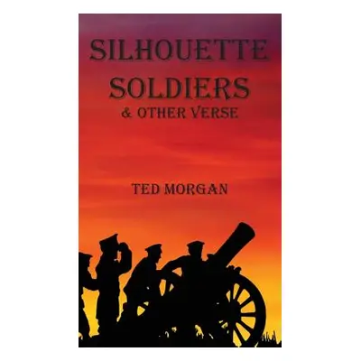 "Silhouette Soldiers & Other Verse" - "" ("Morgan Ted")