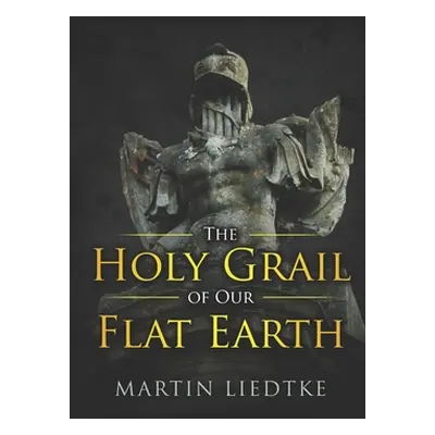 "The Holy Grail of Our Flat Earth" - "" ("Liedtke Martin")