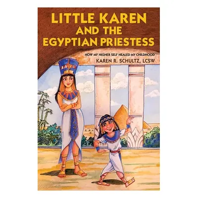 "Little Karen and the Egyptian Priestess: How My Higher Self Healed My Childhood" - "" ("Schultz