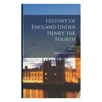 "History of England Under Henry the Fourth; Volume 1" - "" ("Wylie James Hamilton")