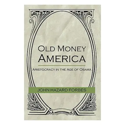 "Old Money America: Aristocracy in the Age of Obama" - "" ("John Hazard Forbes Hazard Forbes")