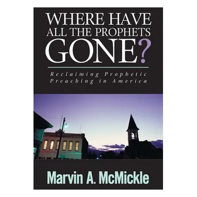 "Where Have All the Prophets Gone: Reclaiming Prophetic Preaching in America" - "" ("McMickle Ma