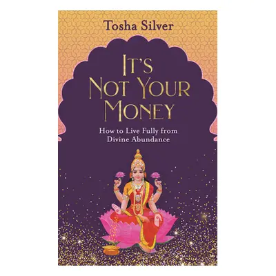 "It's Not Your Money: How to Live Fully from Divine Abundance" - "" ("Silver Tosha")