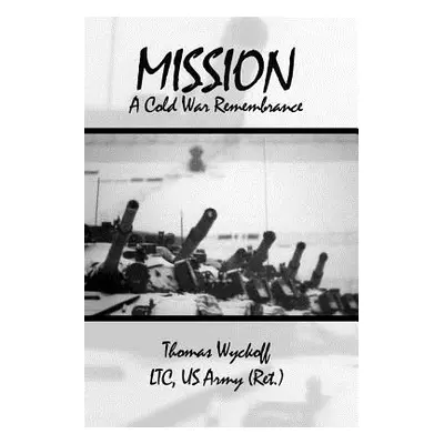 "Mission: A Cold War Remembrance" - "" ("Wyckoff Ltc Us Army (Ret ). Thomas")