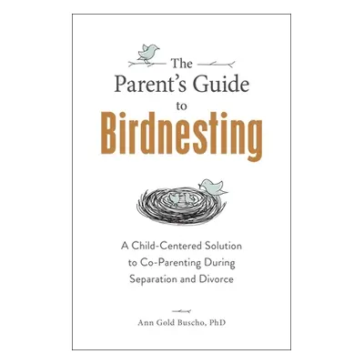 "The Parent's Guide to Birdnesting: A Child-Centered Solution to Co-Parenting During Separation 