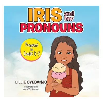 "Iris and Her Pronouns: Pronouns for Grades K-2" - "" ("Oyebanjo Lillie")