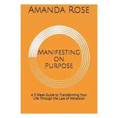 "Manifesting on Purpose: A 3 Week Guide to Transforming Your Life Through the Law of Attraction"