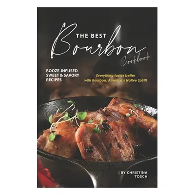 "The Best Bourbon Cookbook: Booze-Infused Sweet & Savory Recipes - Everything tastes better with