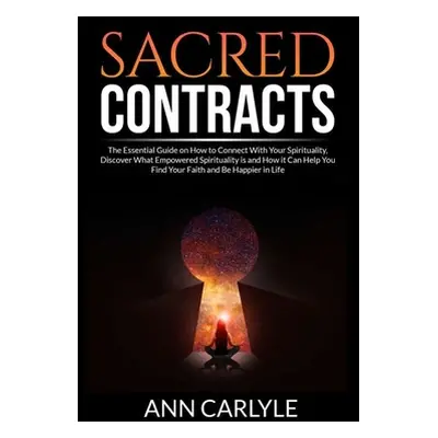 "Sacred Contracts: The Essential Guide on How to Connect With Your Spirituality, Discover What E