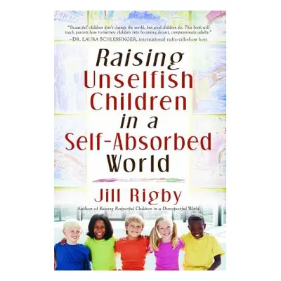 "Raising Unselfish Children in a Self-Absorbed World" - "" ("Rigby Jill")