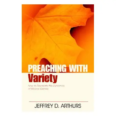 "Preaching with Variety: How to Re-Create the Dynamics of Biblical Genres" - "" ("Arthurs Jeffre